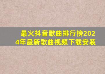 最火抖音歌曲排行榜2024年最新歌曲视频下载安装