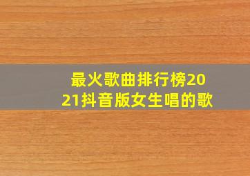 最火歌曲排行榜2021抖音版女生唱的歌