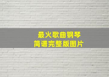 最火歌曲钢琴简谱完整版图片