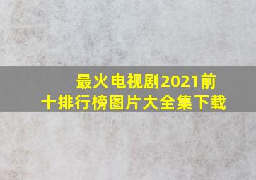 最火电视剧2021前十排行榜图片大全集下载