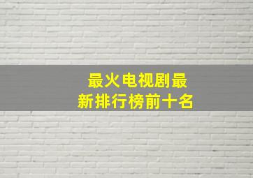 最火电视剧最新排行榜前十名