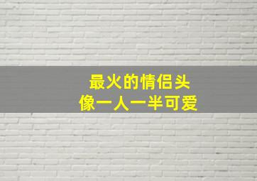 最火的情侣头像一人一半可爱