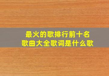 最火的歌排行前十名歌曲大全歌词是什么歌