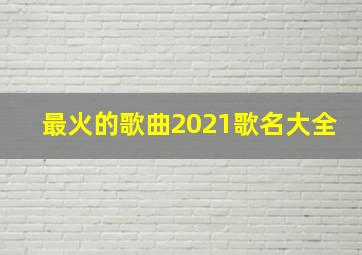 最火的歌曲2021歌名大全