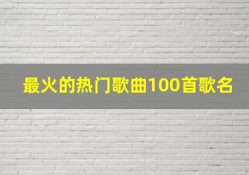 最火的热门歌曲100首歌名