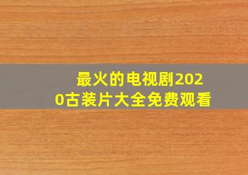 最火的电视剧2020古装片大全免费观看