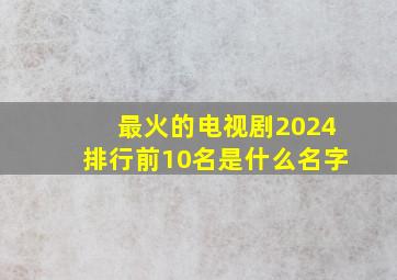 最火的电视剧2024排行前10名是什么名字