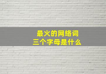 最火的网络词三个字母是什么