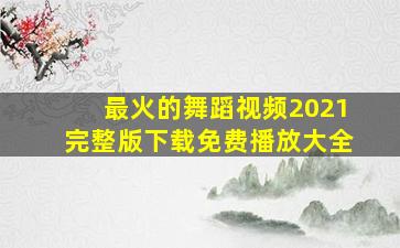 最火的舞蹈视频2021完整版下载免费播放大全