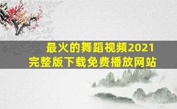 最火的舞蹈视频2021完整版下载免费播放网站