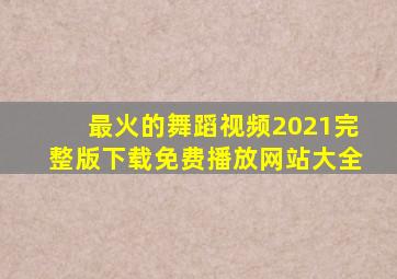 最火的舞蹈视频2021完整版下载免费播放网站大全