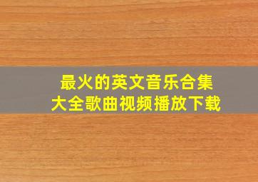 最火的英文音乐合集大全歌曲视频播放下载