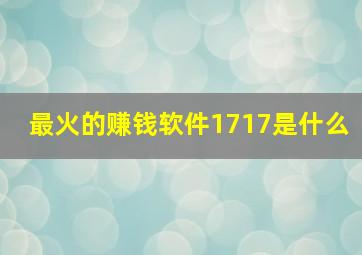 最火的赚钱软件1717是什么