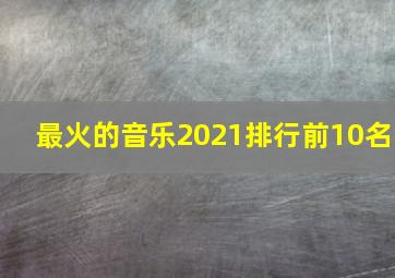 最火的音乐2021排行前10名