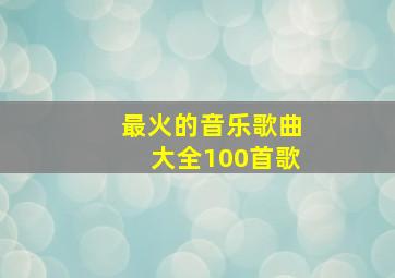 最火的音乐歌曲大全100首歌