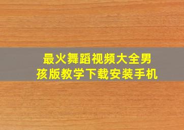 最火舞蹈视频大全男孩版教学下载安装手机