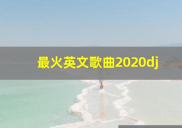 最火英文歌曲2020dj