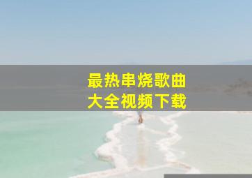 最热串烧歌曲大全视频下载