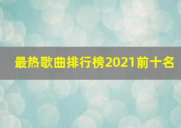 最热歌曲排行榜2021前十名