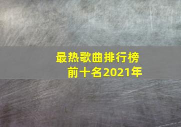 最热歌曲排行榜前十名2021年