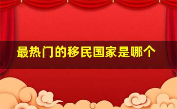 最热门的移民国家是哪个