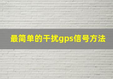 最简单的干扰gps信号方法