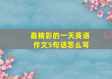 最精彩的一天英语作文5句话怎么写