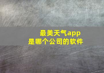 最美天气app是哪个公司的软件