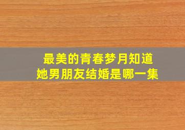 最美的青春梦月知道她男朋友结婚是哪一集