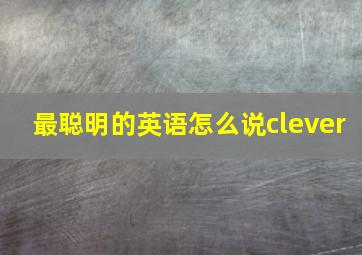 最聪明的英语怎么说clever