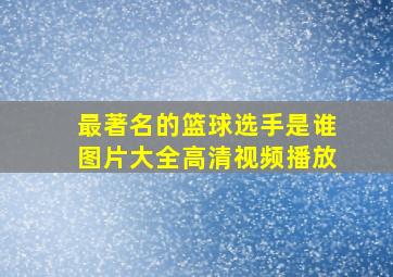 最著名的篮球选手是谁图片大全高清视频播放