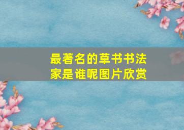 最著名的草书书法家是谁呢图片欣赏