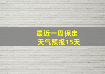 最近一周保定天气预报15天