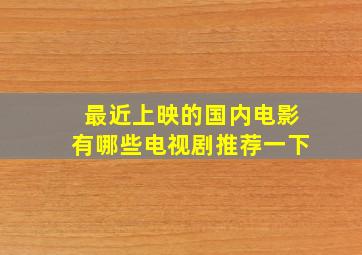 最近上映的国内电影有哪些电视剧推荐一下