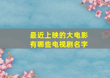 最近上映的大电影有哪些电视剧名字