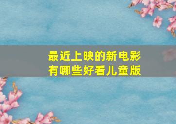 最近上映的新电影有哪些好看儿童版