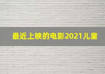 最近上映的电影2021儿童