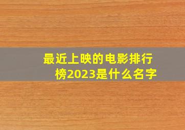 最近上映的电影排行榜2023是什么名字