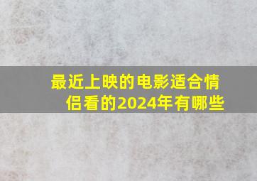 最近上映的电影适合情侣看的2024年有哪些