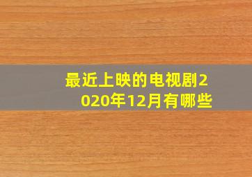 最近上映的电视剧2020年12月有哪些