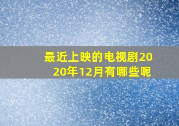 最近上映的电视剧2020年12月有哪些呢