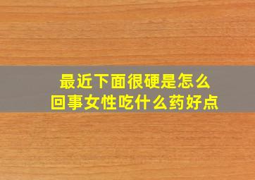 最近下面很硬是怎么回事女性吃什么药好点