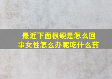 最近下面很硬是怎么回事女性怎么办呢吃什么药