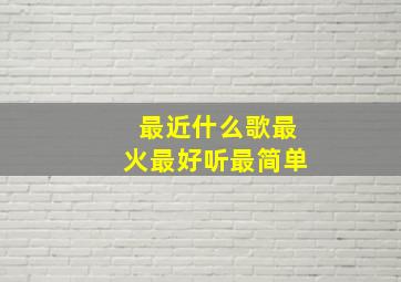 最近什么歌最火最好听最简单