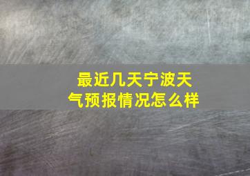 最近几天宁波天气预报情况怎么样