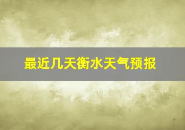 最近几天衡水天气预报