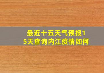 最近十五天气预报15天查询内江疫情如何