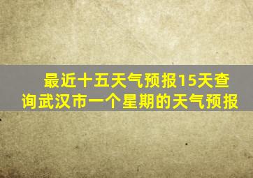 最近十五天气预报15天查询武汉市一个星期的天气预报