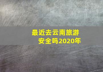 最近去云南旅游安全吗2020年