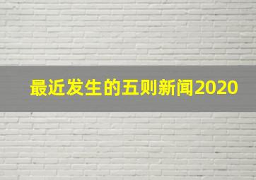 最近发生的五则新闻2020